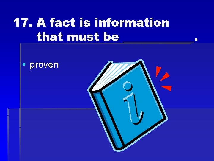 17. A fact is information that must be ______. § proven 