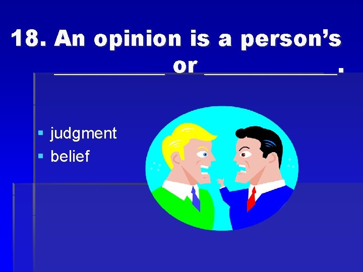 18. An opinion is a person’s _____ or ______. § judgment § belief 