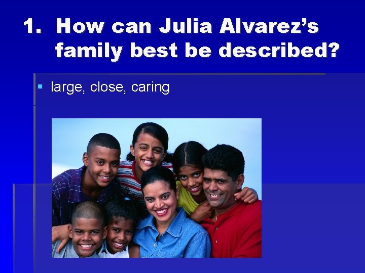 1. How can Julia Alvarez’s family best be described? § large, close, caring 