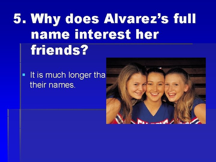 5. Why does Alvarez’s full name interest her friends? § It is much longer