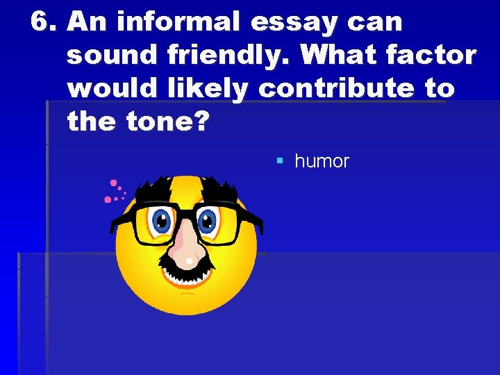 6. An informal essay can sound friendly. What factor would likely contribute to the