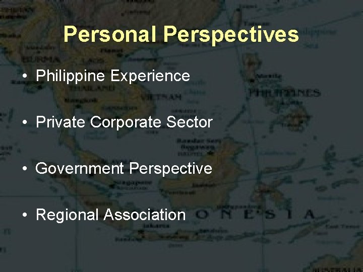 Personal Perspectives • Philippine Experience • Private Corporate Sector • Government Perspective • Regional
