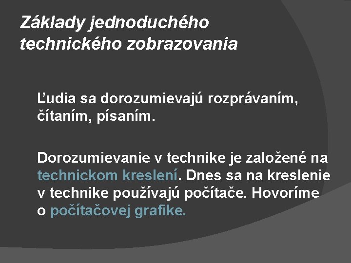 Základy jednoduchého technického zobrazovania Ľudia sa dorozumievajú rozprávaním, čítaním, písaním. Dorozumievanie v technike je