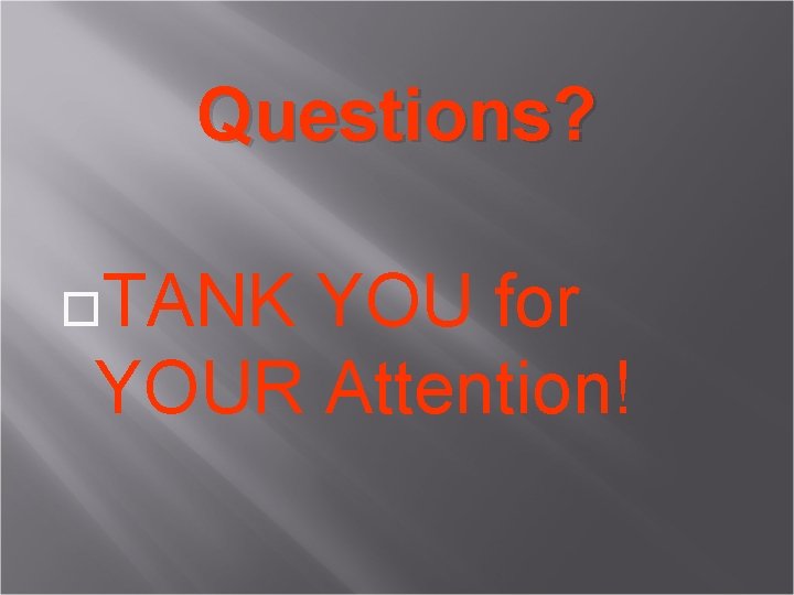 Questions? TANK YOU for YOUR Attention! 