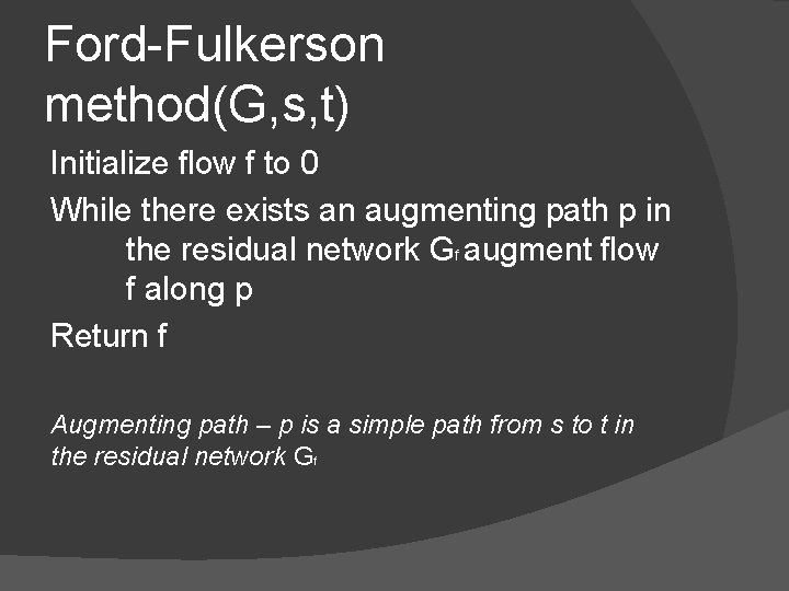 Ford-Fulkerson method(G, s, t) Initialize flow f to 0 While there exists an augmenting