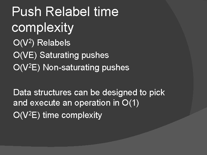 Push Relabel time complexity O(V 2) Relabels O(VE) Saturating pushes O(V 2 E) Non-saturating