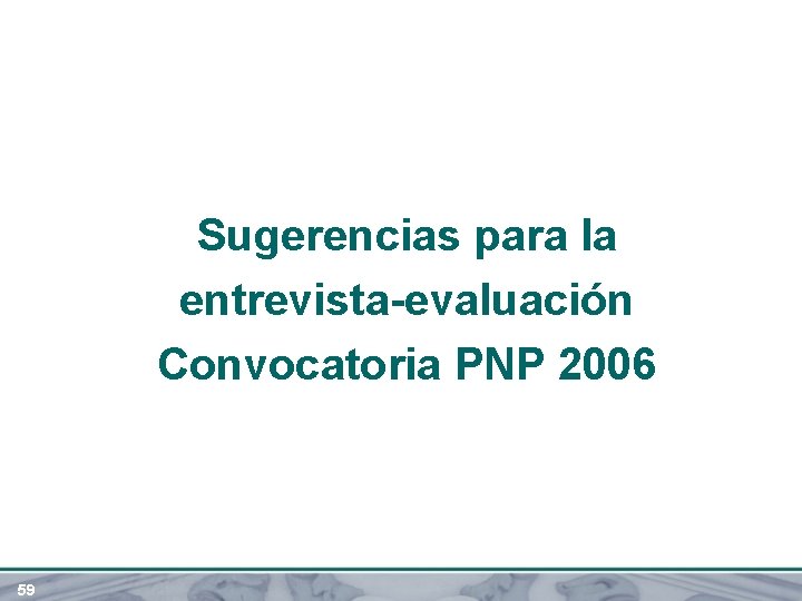 Sugerencias para la entrevista-evaluación Convocatoria PNP 2006 59 