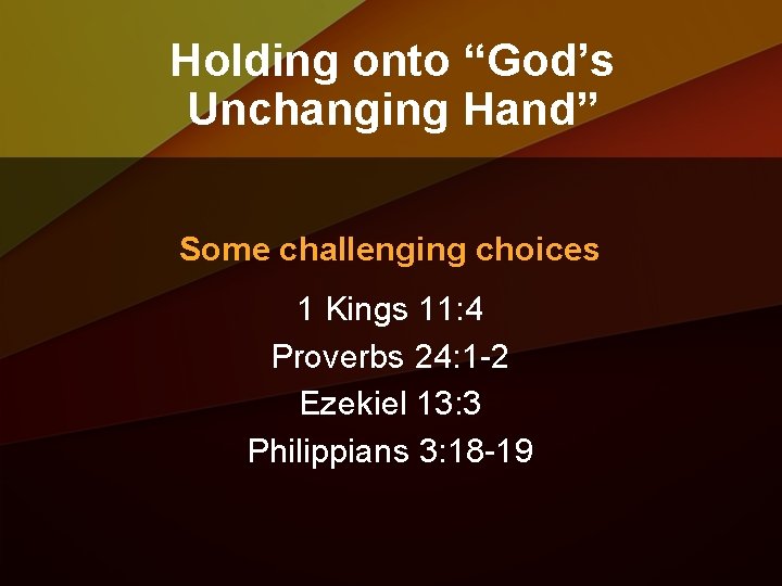 Holding onto “God’s Unchanging Hand” Some challenging choices 1 Kings 11: 4 Proverbs 24: