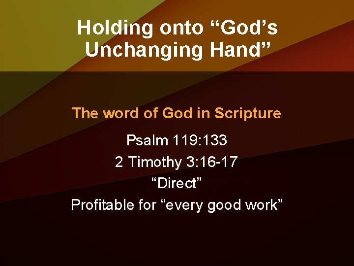 Holding onto “God’s Unchanging Hand” The word of God in Scripture Psalm 119: 133