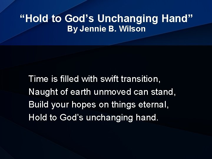 “Hold to God’s Unchanging Hand” By Jennie B. Wilson Time is filled with swift