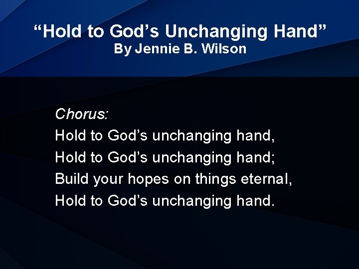 “Hold to God’s Unchanging Hand” By Jennie B. Wilson Chorus: Hold to God’s unchanging