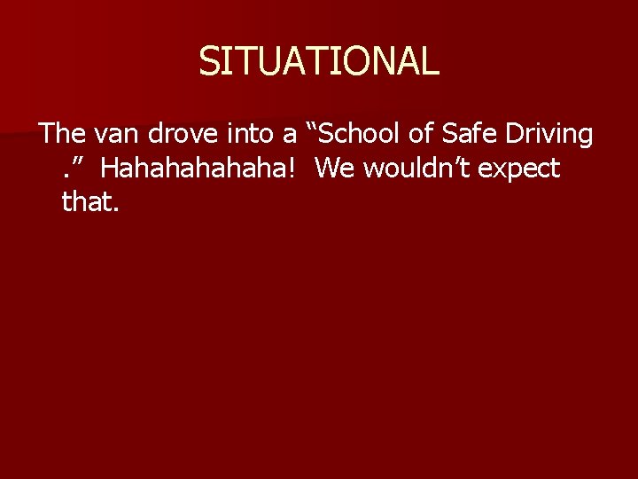 SITUATIONAL The van drove into a “School of Safe Driving. ” Hahahaha! We wouldn’t