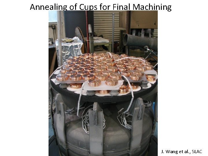 Annealing of Cups for Final Machining J. Wang et al. , SLAC 