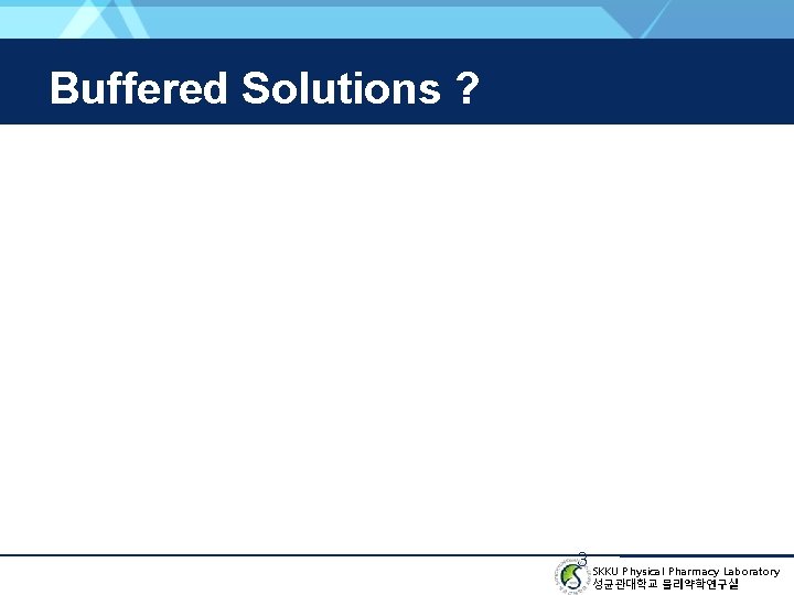 Buffered Solutions ? 3 SKKU Physical Pharmacy Laboratory 성균관대학교 물리약학연구실 
