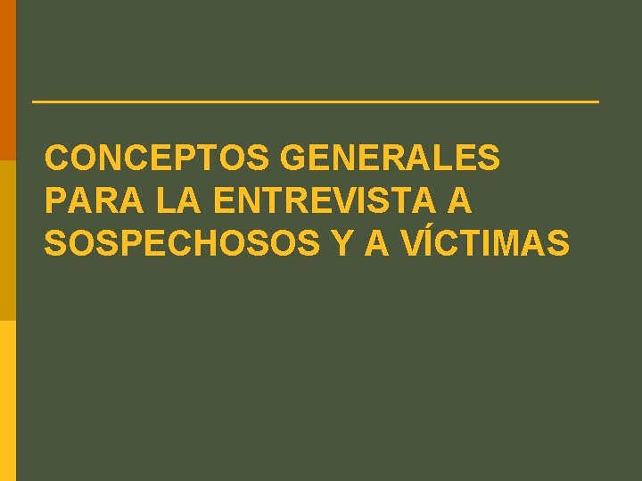 CONCEPTOS GENERALES PARA LA ENTREVISTA A SOSPECHOSOS Y A VÍCTIMAS 