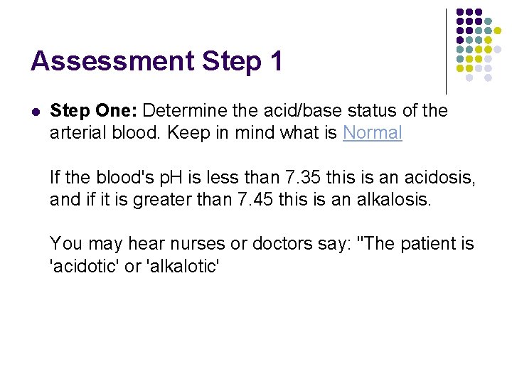Assessment Step 1 l Step One: Determine the acid/base status of the arterial blood. Assessment Step 1 l Step One: Determine the acid/base status of the arterial blood.