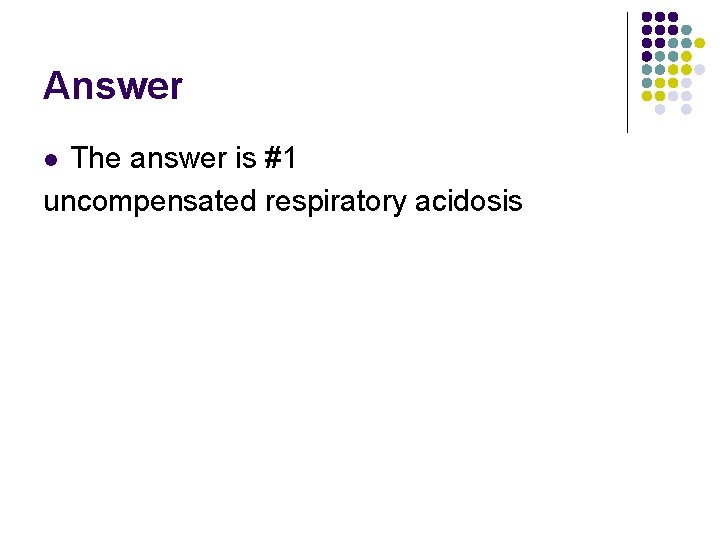 Answer The answer is #1 uncompensated respiratory acidosis l  Answer The answer is #1 uncompensated respiratory acidosis l