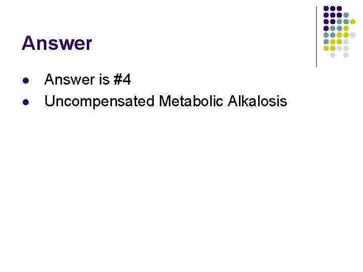 Answer l l Answer is #4 Uncompensated Metabolic Alkalosis  Answer l l Answer is #4 Uncompensated Metabolic Alkalosis