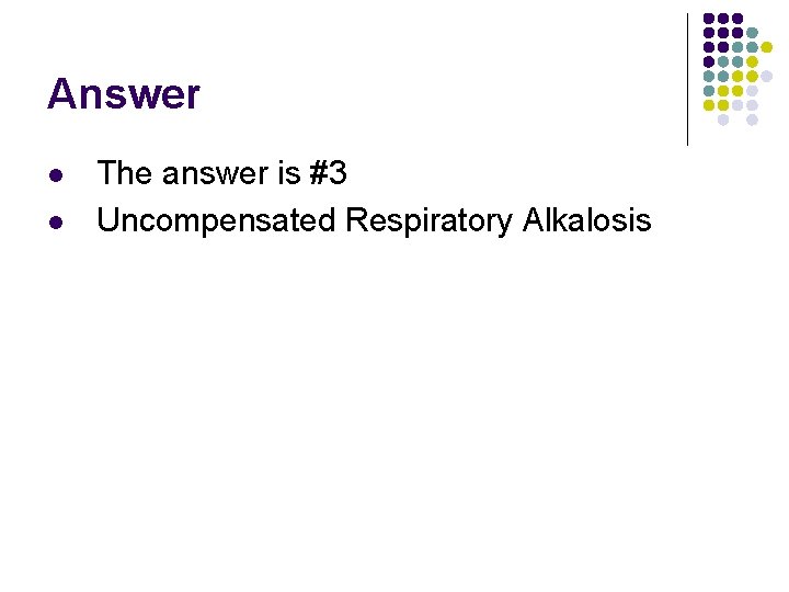 Answer l l The answer is #3 Uncompensated Respiratory Alkalosis  Answer l l The answer is #3 Uncompensated Respiratory Alkalosis