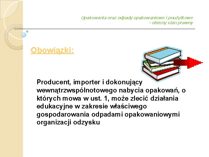 Opakowania oraz odpady opakowaniowe i poużytkowe – obecny stan prawny Obowiązki: Producent, importer i