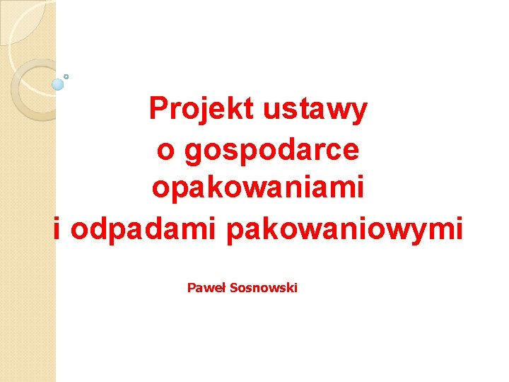 Projekt ustawy o gospodarce opakowaniami i odpadami pakowaniowymi Paweł Sosnowski 