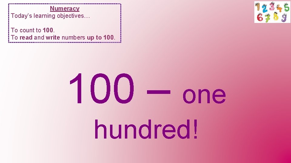 Numeracy Today’s learning objectives… To count to 100. To read and write numbers up
