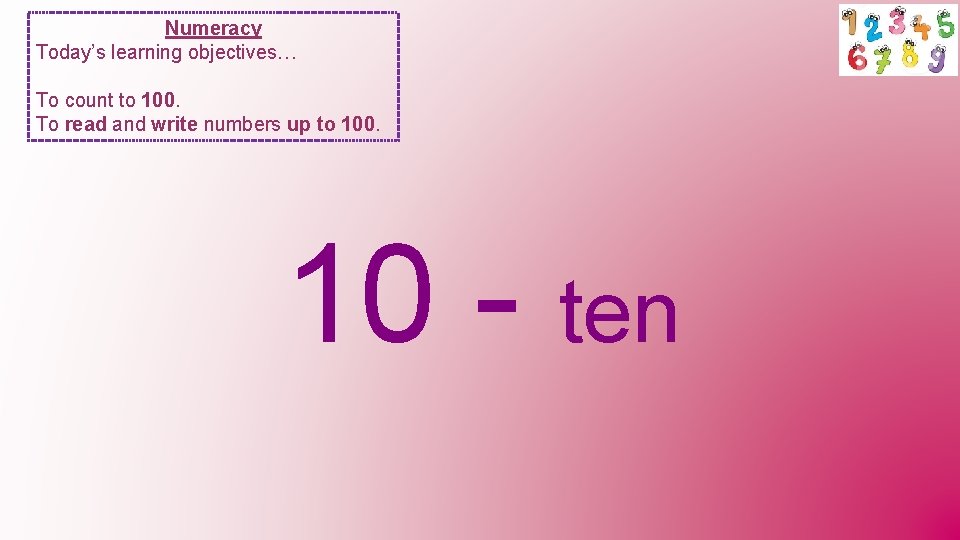 Numeracy Today’s learning objectives… To count to 100. To read and write numbers up