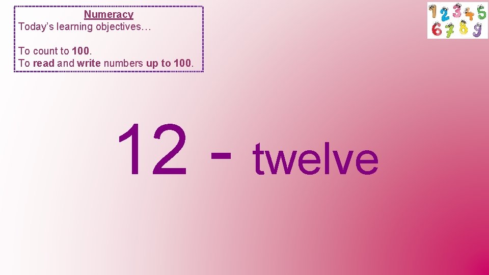 Numeracy Today’s learning objectives… To count to 100. To read and write numbers up