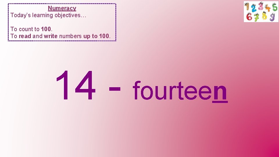 Numeracy Today’s learning objectives… To count to 100. To read and write numbers up