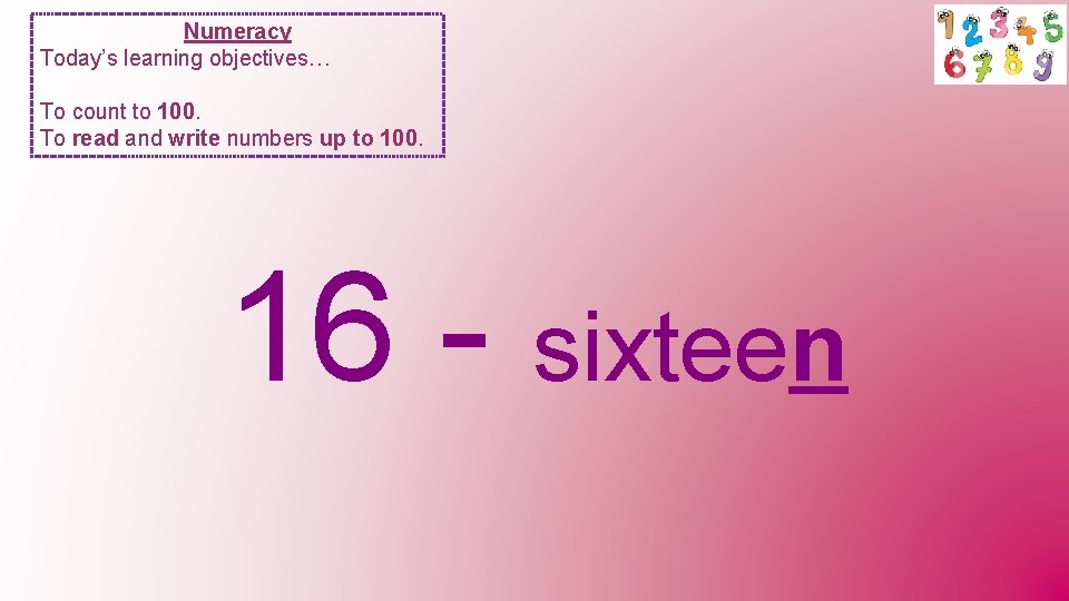 Numeracy Today’s learning objectives… To count to 100. To read and write numbers up