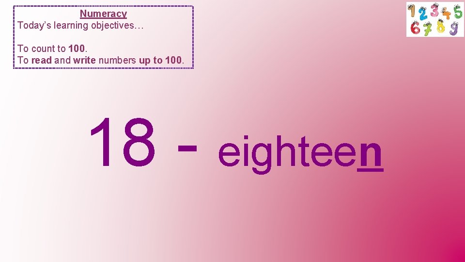 Numeracy Today’s learning objectives… To count to 100. To read and write numbers up