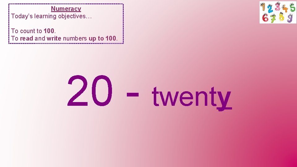 Numeracy Today’s learning objectives… To count to 100. To read and write numbers up