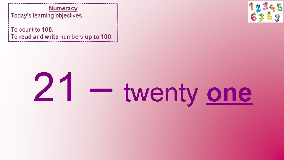 Numeracy Today’s learning objectives… To count to 100. To read and write numbers up