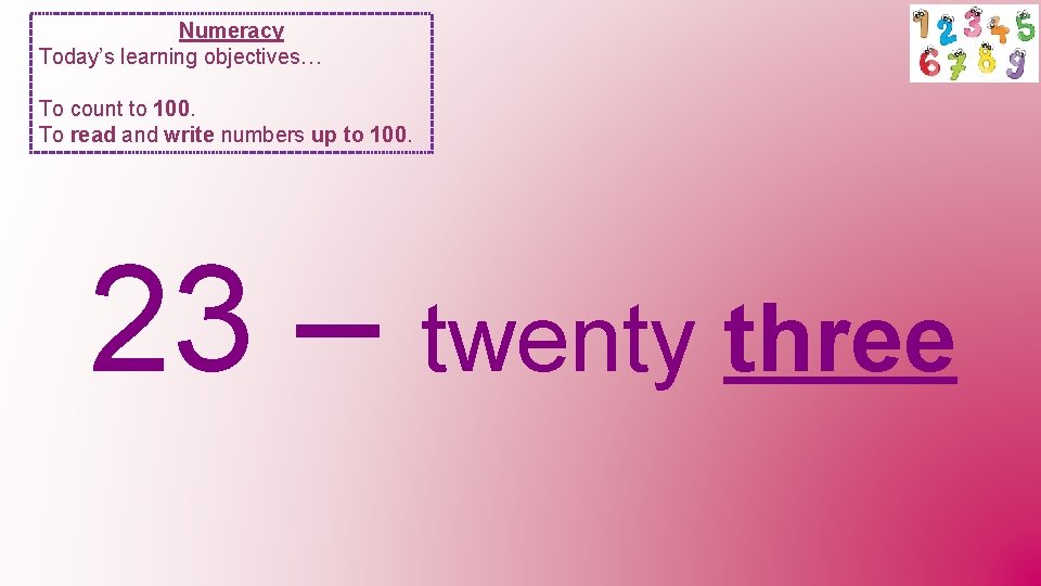 Numeracy Today’s learning objectives… To count to 100. To read and write numbers up