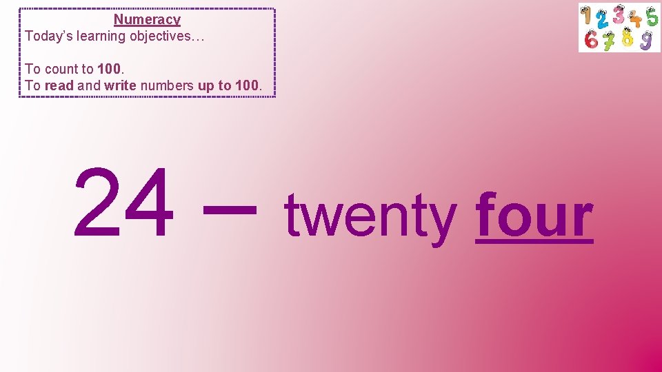 Numeracy Today’s learning objectives… To count to 100. To read and write numbers up