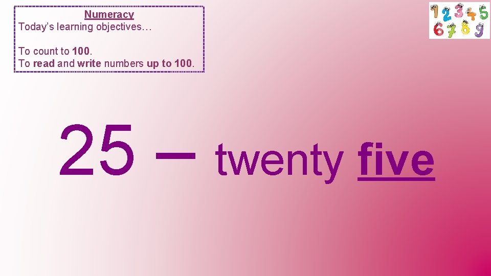 Numeracy Today’s learning objectives… To count to 100. To read and write numbers up