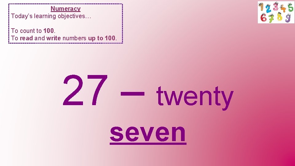 Numeracy Today’s learning objectives… To count to 100. To read and write numbers up