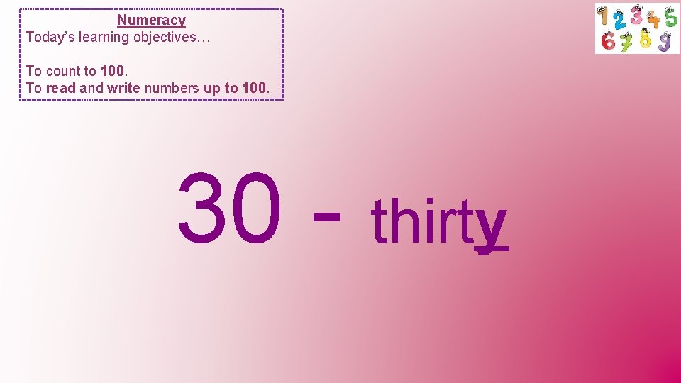 Numeracy Today’s learning objectives… To count to 100. To read and write numbers up