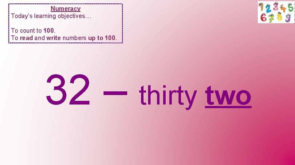 Numeracy Today’s learning objectives… To count to 100. To read and write numbers up