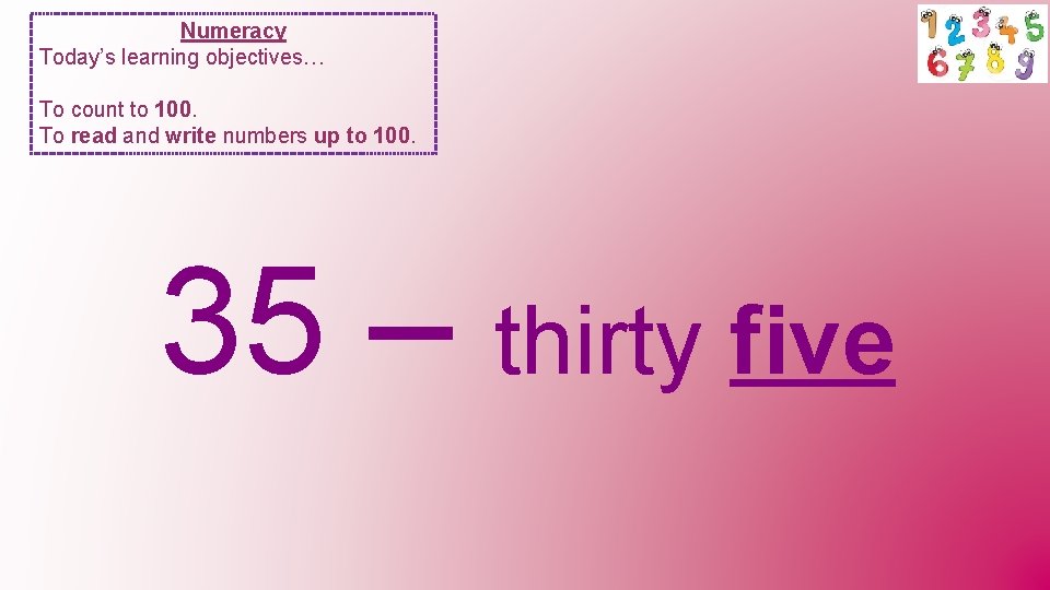 Numeracy Today’s learning objectives… To count to 100. To read and write numbers up