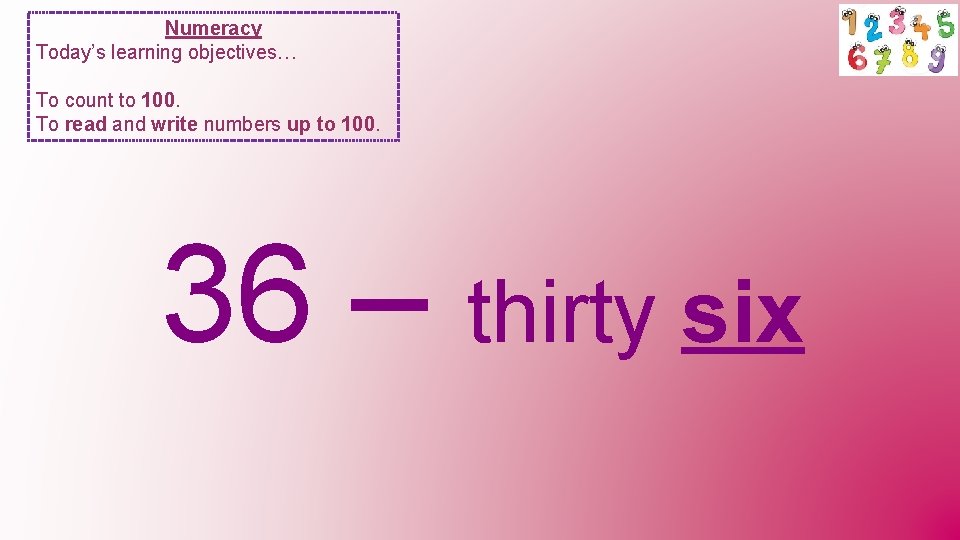 Numeracy Today’s learning objectives… To count to 100. To read and write numbers up