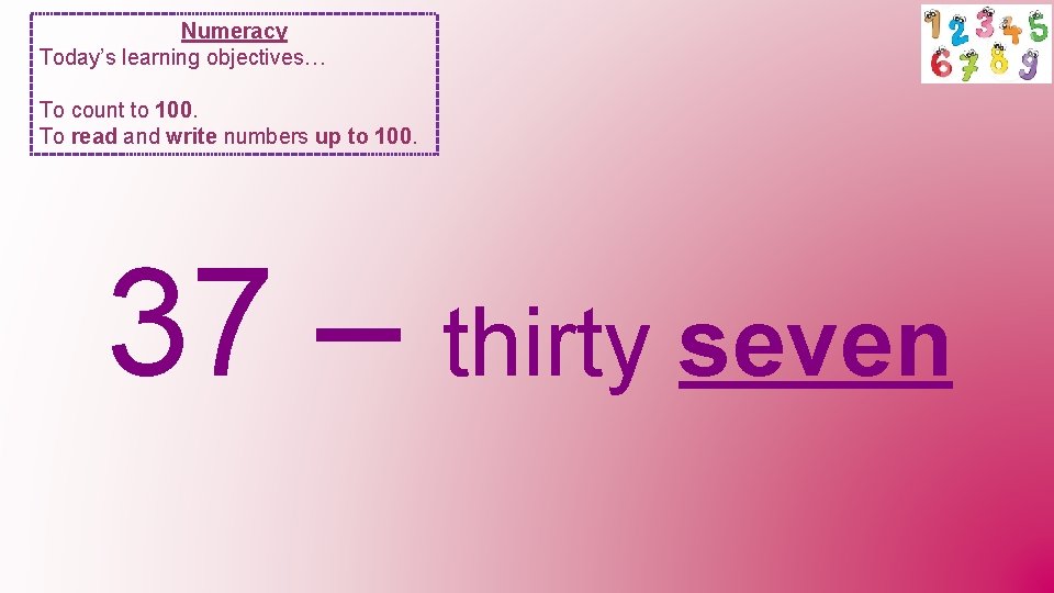 Numeracy Today’s learning objectives… To count to 100. To read and write numbers up