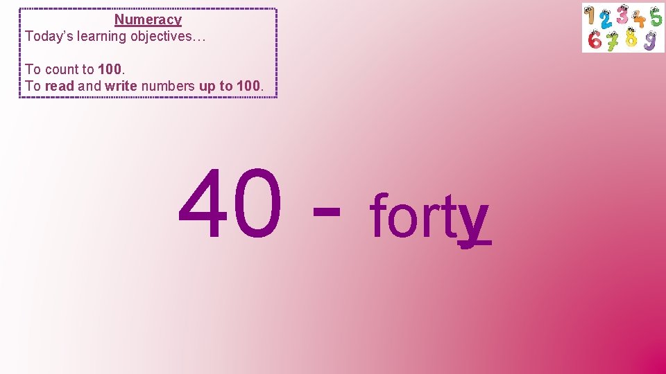 Numeracy Today’s learning objectives… To count to 100. To read and write numbers up