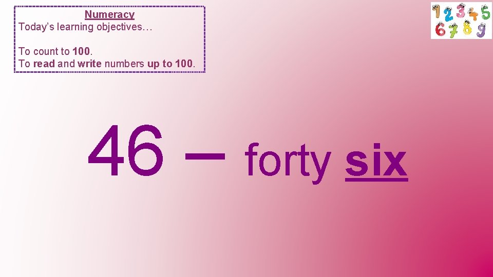 Numeracy Today’s learning objectives… To count to 100. To read and write numbers up