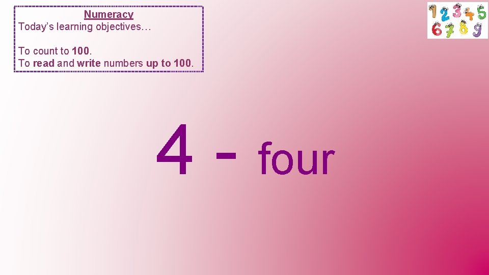 Numeracy Today’s learning objectives… To count to 100. To read and write numbers up