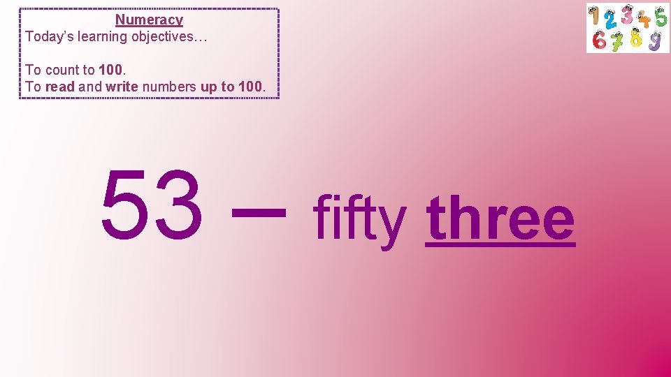 Numeracy Today’s learning objectives… To count to 100. To read and write numbers up