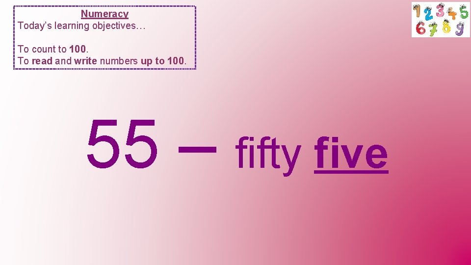 Numeracy Today’s learning objectives… To count to 100. To read and write numbers up