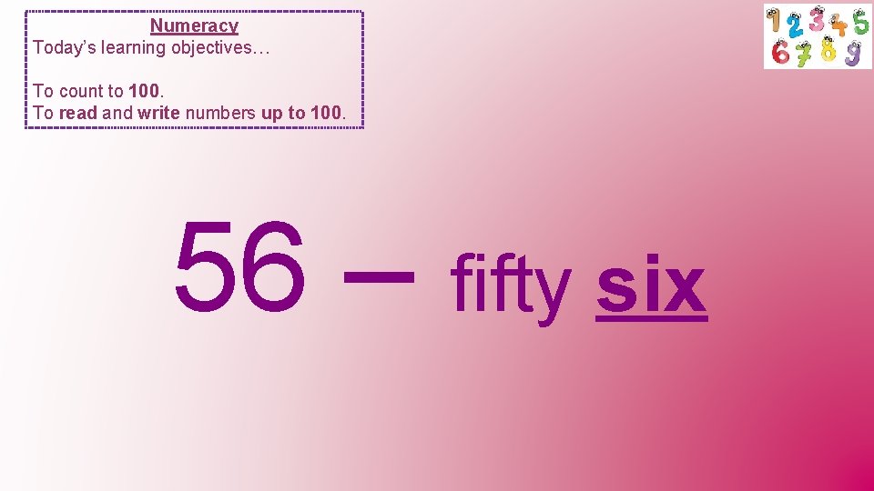 Numeracy Today’s learning objectives… To count to 100. To read and write numbers up