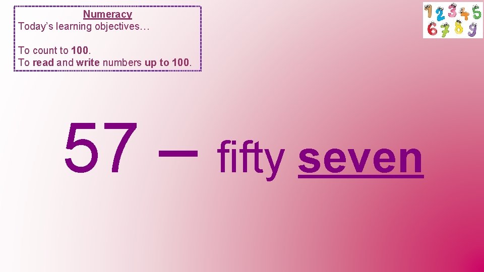 Numeracy Today’s learning objectives… To count to 100. To read and write numbers up