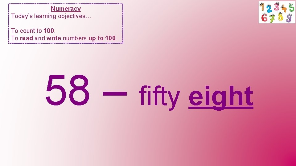 Numeracy Today’s learning objectives… To count to 100. To read and write numbers up